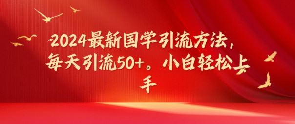 2024最新国学引流方法，每天引流50+，小白轻松上手【揭秘】-蓝天项目网