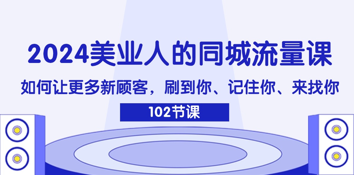 （11918期）2024美业人的同城流量课：如何让更多新顾客，刷到你、记住你、来找你-蓝天项目网