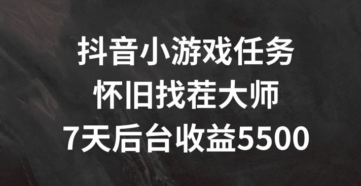 抖音小游戏任务，怀旧找茬，7天收入5500+【揭秘】-蓝天项目网