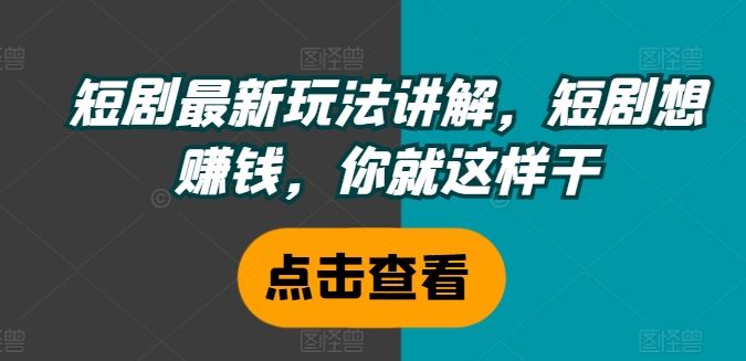 短剧最新玩法讲解，短剧想赚钱，你就这样干-蓝天项目网