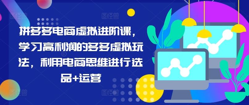 拼多多电商虚拟进阶课，学习高利润的多多虚拟玩法，利用电商思维进行选品+运营-蓝天项目网