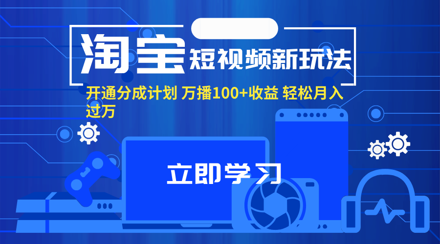 （11948期）淘宝短视频新玩法，开通分成计划，万播100+收益，轻松月入过万。-蓝天项目网