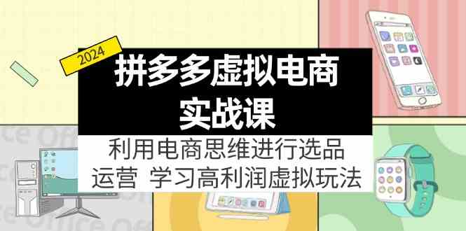 拼多多虚拟资源实战玩法：电商思维进行选品+运营，高利润虚拟玩法！-蓝天项目网