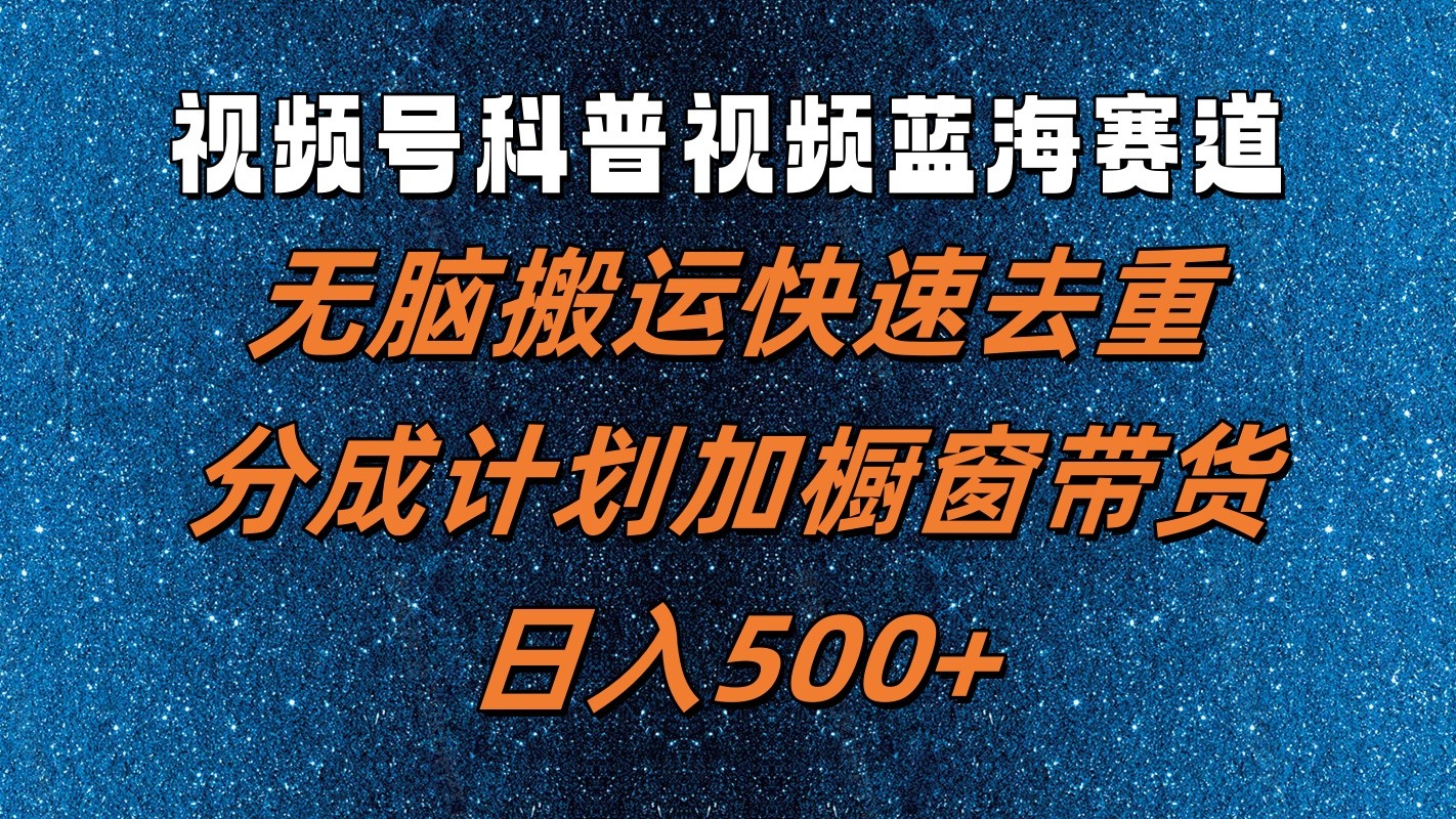 视频号科普视频蓝海赛道，无脑搬运快速去重，分成计划加橱窗带货，日入500+-蓝天项目网