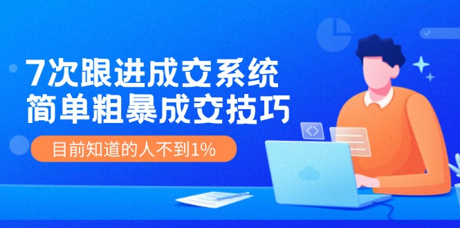 （11964期）7次 跟进 成交系统：简单粗暴成交技巧，目前知道的人不到1%-蓝天项目网