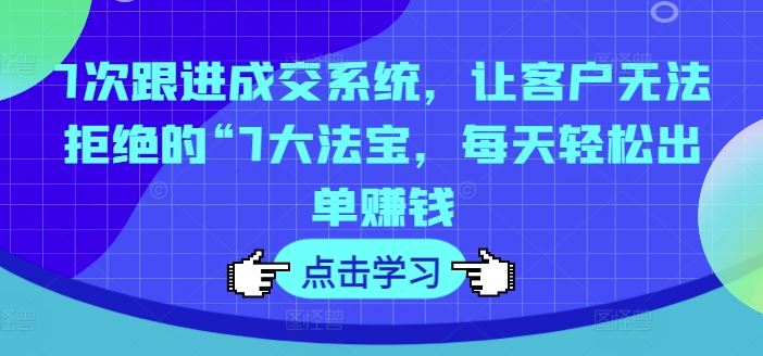 7次跟进成交系统，让客户无法拒绝的“7大法宝，每天轻松出单赚钱-蓝天项目网