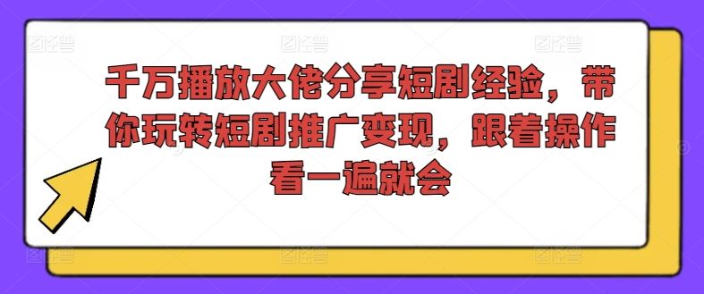 千万播放大佬分享短剧经验，带你玩转短剧推广变现，跟着操作看一遍就会-蓝天项目网