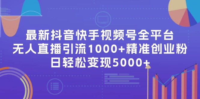 （11970期）最新抖音快手视频号全平台无人直播引流1000+精准创业粉，日轻松变现5000+-蓝天项目网