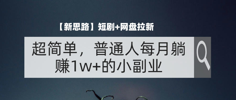 （11980期）【新思路】短剧+网盘拉新，超简单，普通人每月躺赚1w+的小副业-蓝天项目网