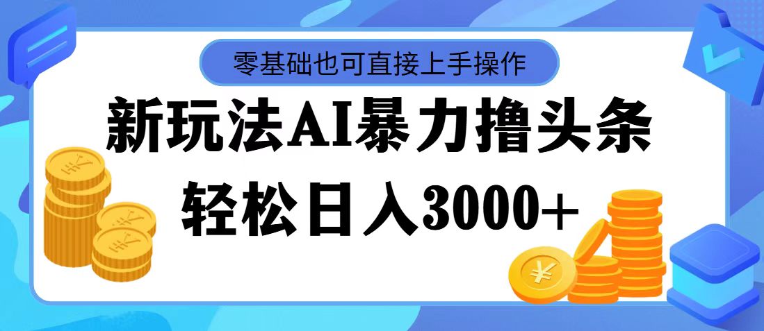 （11981期）最新玩法AI暴力撸头条，零基础也可轻松日入3000+，当天起号，第二天见…-蓝天项目网