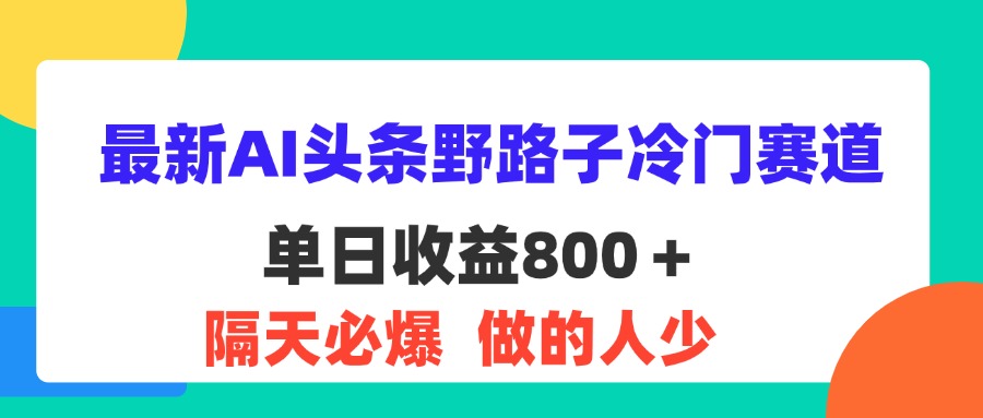 （11983期）最新AI头条野路子冷门赛道，单日800＋ 隔天必爆，适合小白-蓝天项目网