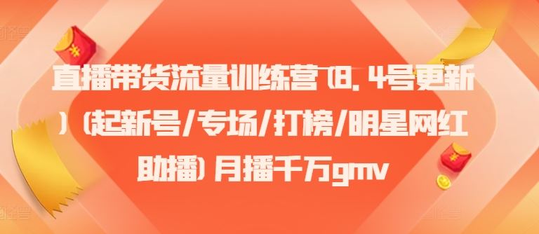 直播带货流量训练营(8.4号更新)(起新号/专场/打榜/明星网红助播)月播千万gmv-蓝天项目网