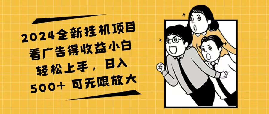 （11986期）2024全新挂机项目看广告得收益小白轻松上手，日入500+ 可无限放大-蓝天项目网