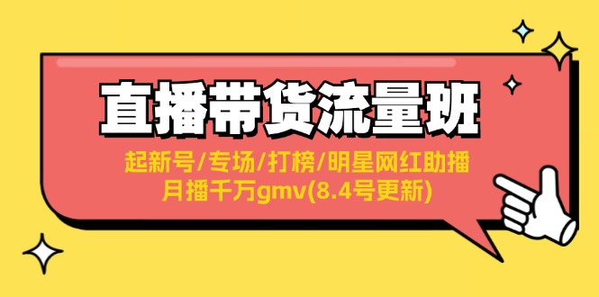 （11987期）直播带货流量班：起新号/专场/打榜/明星网红助播/月播千万gmv(8.4号更新)-蓝天项目网