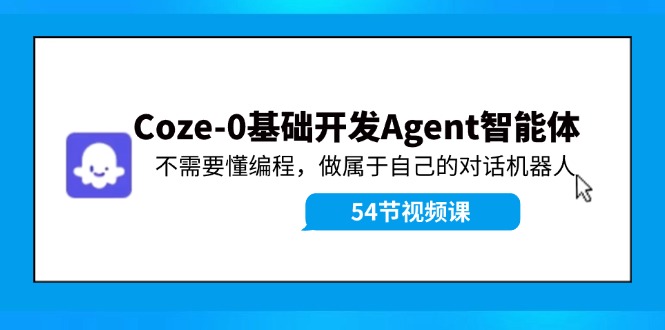 （11990期）Coze-0基础开发 Agent智能体教程：不需要懂编程，做属于自己的对话机器人-蓝天项目网