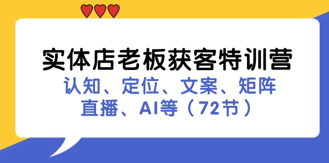 （11991期）实体店老板获客特训营：认知、定位、文案、矩阵、直播、AI等（72节）-蓝天项目网