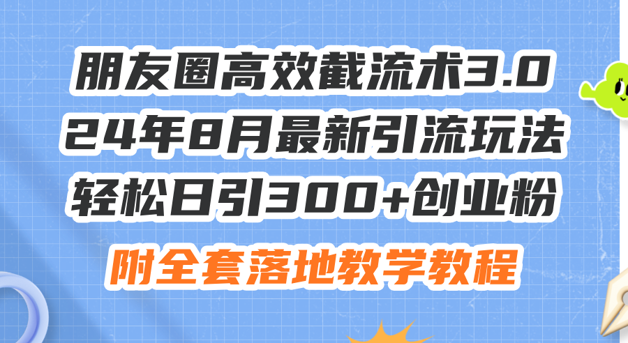 （11993期）朋友圈高效截流术3.0，24年8月最新引流玩法，轻松日引300+创业粉，附全…-蓝天项目网