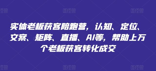 实体老板获客陪跑营，认知、定位、文案、矩阵、直播、AI等，帮助上万个老板获客转化成交-蓝天项目网