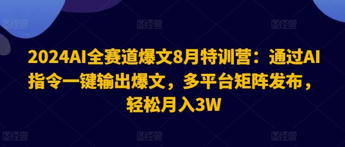 2024AI全赛道爆文8月特训营：通过AI指令一键输出爆文，多平台矩阵发布，轻松月入3W【揭秘】-蓝天项目网