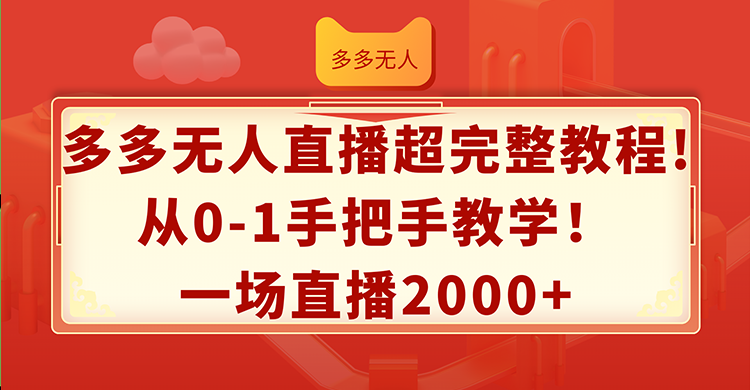 （12008期）多多无人直播超完整教程!从0-1手把手教学！一场直播2000+-蓝天项目网