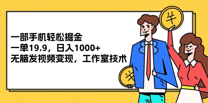 （12007期）一部手机轻松掘金，一单19.9，日入1000+,无脑发视频变现，工作室技术-蓝天项目网