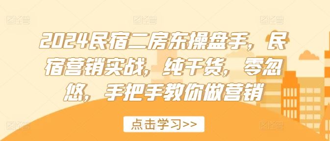 2024民宿二房东操盘手，民宿营销实战，纯干货，零忽悠，手把手教你做营销-蓝天项目网