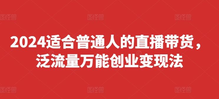 2024适合普通人的直播带货，泛流量万能创业变现法，上手快、落地快、起号快、变现快(更新8月)-蓝天项目网