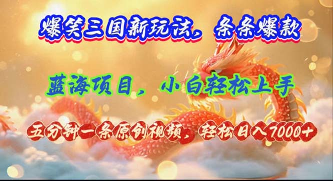 （12014期）爆笑三国新玩法每条都爆，视频收益 7000+，5 分钟原创，多种变现爽歪歪-蓝天项目网