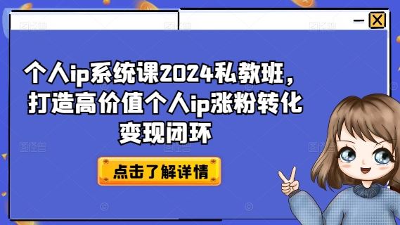 个人ip系统课2024私教班，打造高价值个人ip涨粉转化变现闭环-蓝天项目网