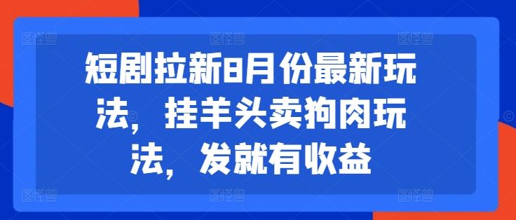 短剧拉新8月份最新玩法，挂羊头卖狗肉玩法，发就有收益-蓝天项目网