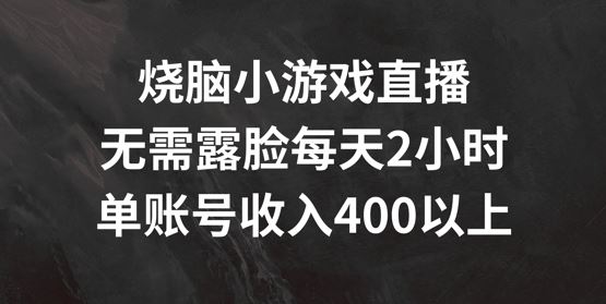 烧脑小游戏直播，无需露脸每天2小时，单账号日入400+【揭秘】-蓝天项目网