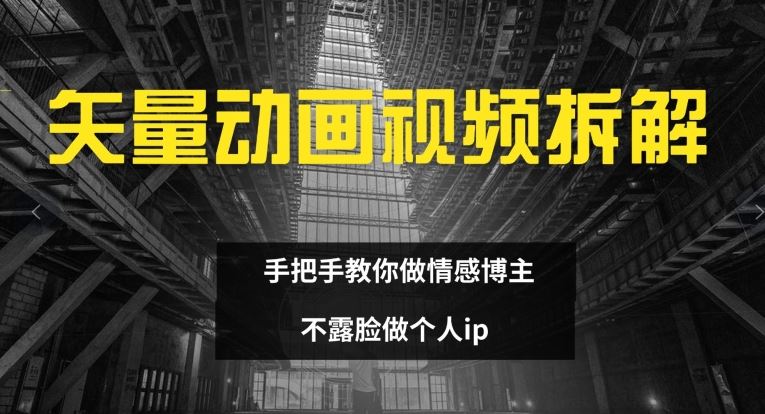 矢量动画视频全拆解 手把手教你做情感博主 不露脸做个人ip【揭秘】-蓝天项目网