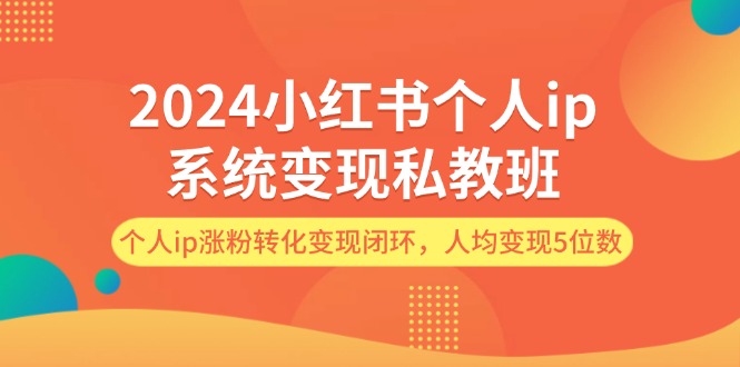 （12039期）2024小红书个人ip系统变现私教班，个人ip涨粉转化变现闭环，人均变现5位数-蓝天项目网