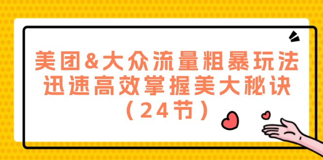 （12044期）美团&大众流量粗暴玩法，迅速高效掌握美大秘诀（24节）-蓝天项目网