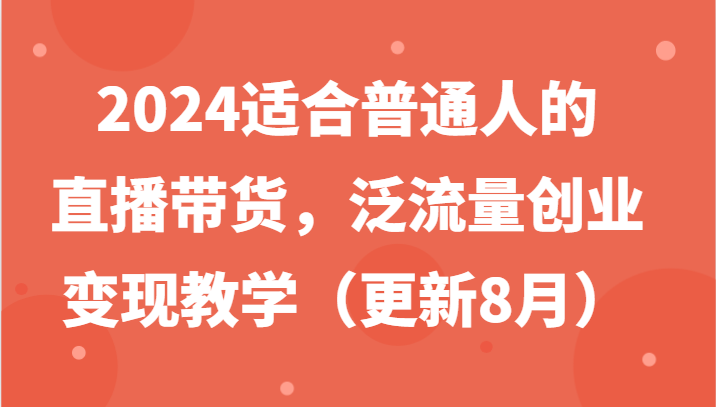 2024适合普通人的直播带货，泛流量创业变现教学（更新8月）-蓝天项目网