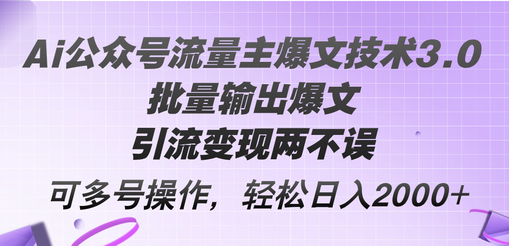 （12051期）Ai公众号流量主爆文技术3.0，批量输出爆文，引流变现两不误，多号操作…-蓝天项目网