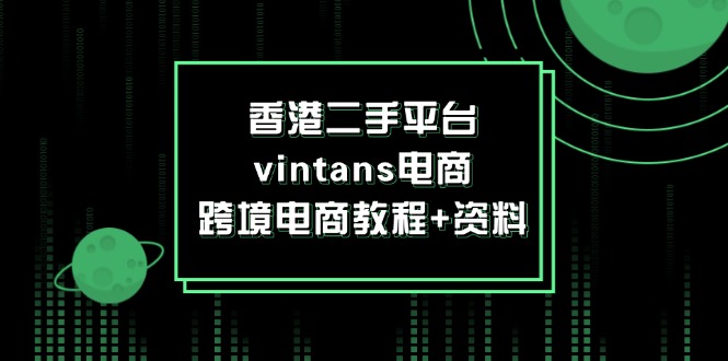 （12054期）香港二手平台vintans电商，跨境电商教程+资料-蓝天项目网