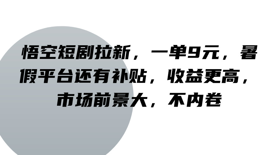 悟空短剧拉新，一单9元，暑假平台还有补贴，收益更高，市场前景大，不内卷-蓝天项目网