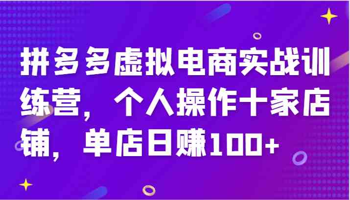 拼多多虚拟电商实战训练营，个人操作十家店铺，单店日赚100+-蓝天项目网