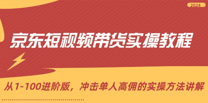 （12061期）京东短视频带货实操教程，从1-100进阶版，冲击单人高佣的实操方法讲解-蓝天项目网