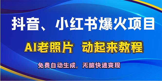 （12065期）抖音、小红书爆火项目：AI老照片动起来教程，免费自动生成，无脑快速变…-蓝天项目网