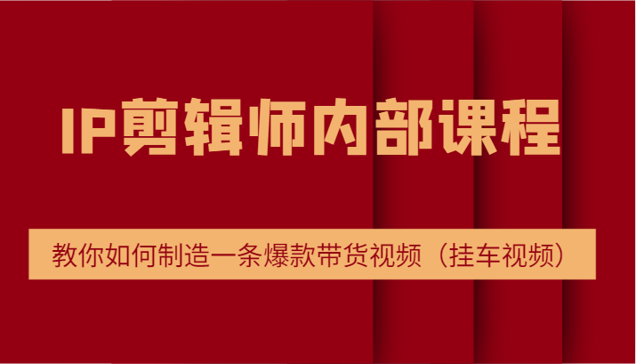 IP剪辑师内部课程，电商切片培训，教你如何制造一条爆款带货视频（挂车视频）-蓝天项目网