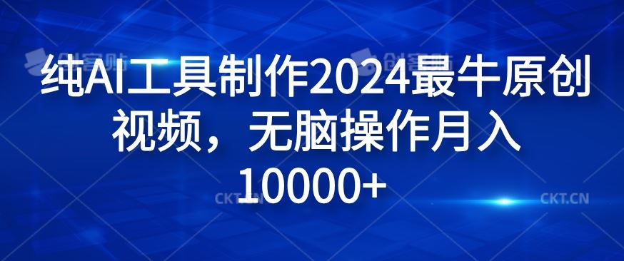 纯AI工具制作2024最牛原创视频，无脑操作月入1W+【揭秘】-蓝天项目网