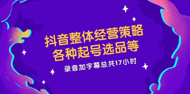 （12081期）抖音整体经营策略，各种起号选品等  录音加字幕总共17小时-蓝天项目网