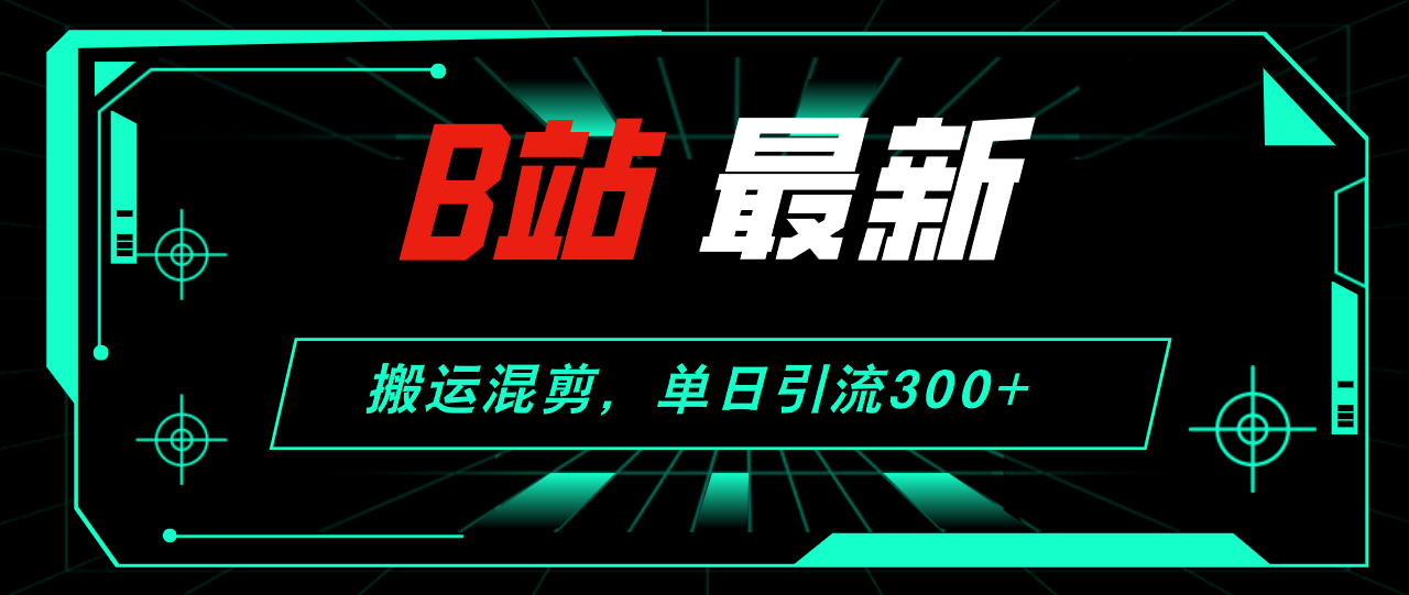 （12085期）B站最新，搬运混剪，单日引流300+创业粉-蓝天项目网