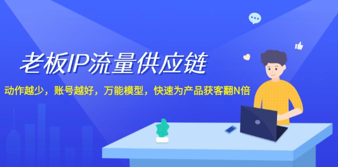 老板IP流量供应链，动作越少账号越好，万能模型快速为产品获客翻N倍！-蓝天项目网