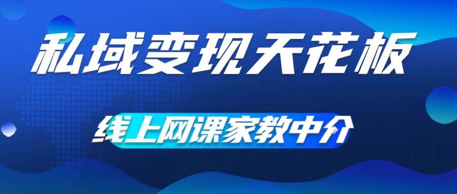 私域变现天花板，网课家教中介，只做渠道和流量，让大学生给你打工，0成本实现月入五位数【揭秘】-蓝天项目网