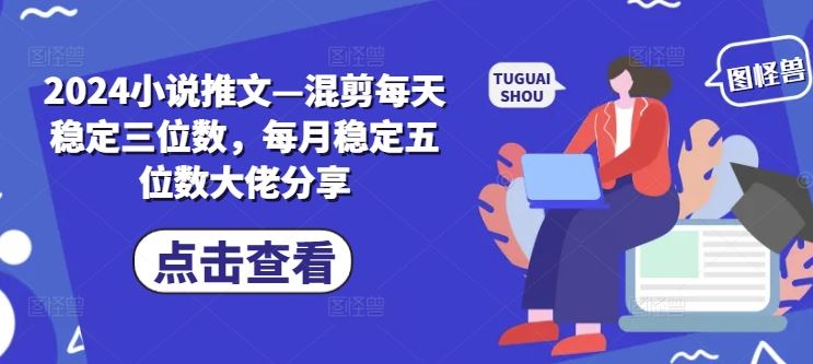 2024小说推文—混剪每天稳定三位数，每月稳定五位数大佬分享-蓝天项目网