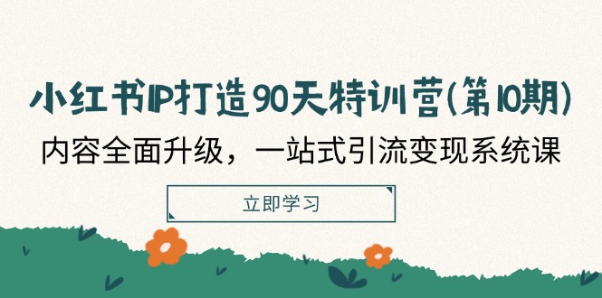 小红书IP打造90天特训营(第10期)：内容全面升级，一站式引流变现系统课-蓝天项目网