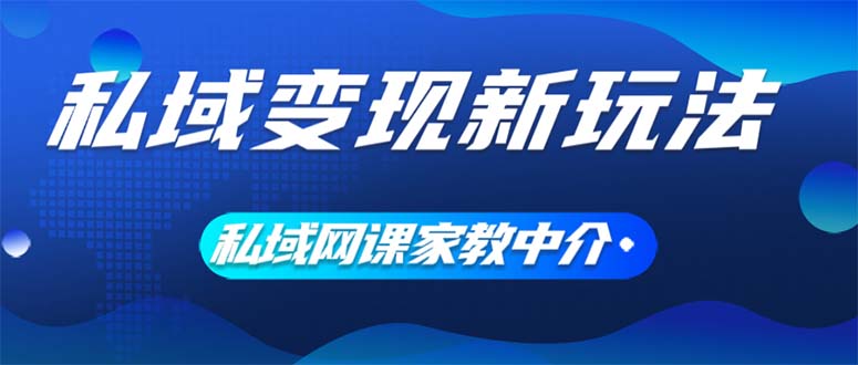 （12089期）私域变现新玩法，网课家教中介，只做渠道和流量，让大学生给你打工、0…-蓝天项目网